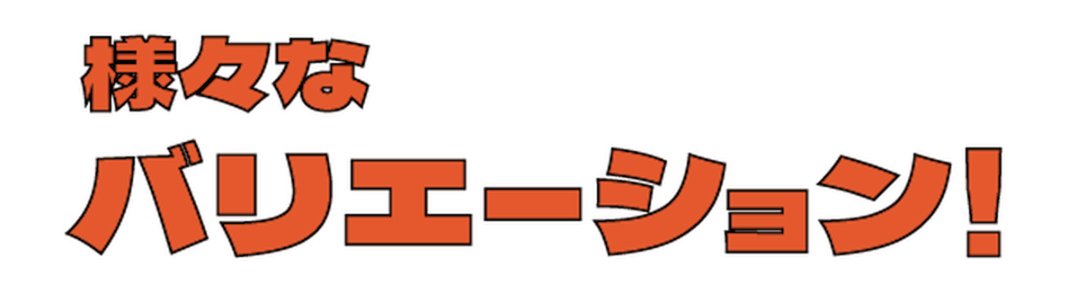様々なバリエーション！